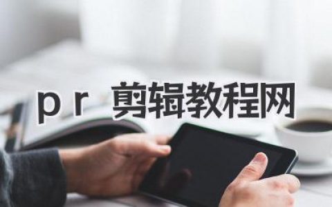 Pr剪辑教程网：新手到高手进阶，精选Premiere Pro视频剪辑教程，打造你的专属创意空间
