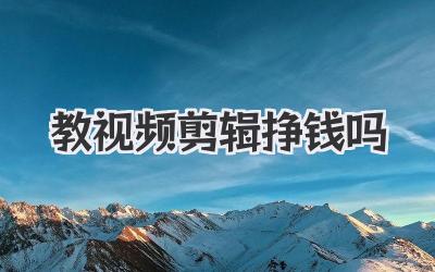 教视频剪辑挣钱吗
