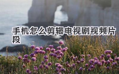 手机怎么剪辑电视剧视频片段
