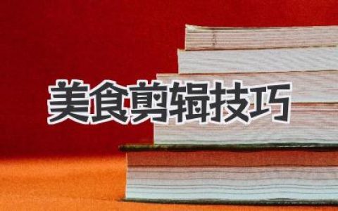 解锁让口水直流的秘诀：我的美食剪辑技巧全攻略分享！