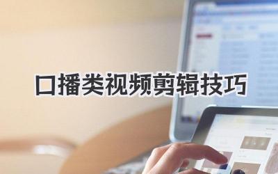 口播类视频剪辑技巧