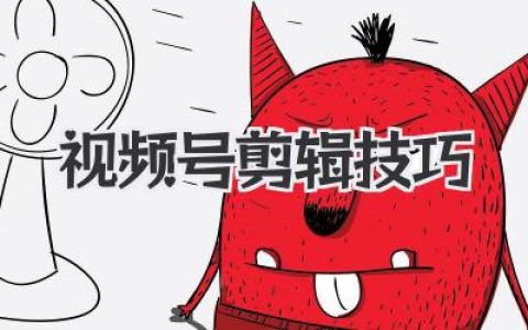 爆款必看！普通人也能快速上手的视频号剪辑技巧！