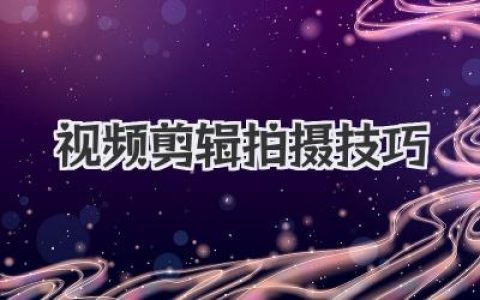 掌握这些视频剪辑拍摄技巧，小白也能秒变大神级博主！