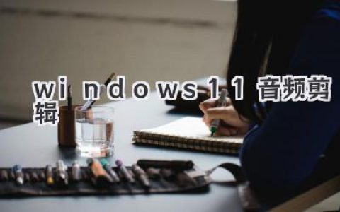 Windows11音频剪辑超详攻略：从入门到精通，免费软件就够用
