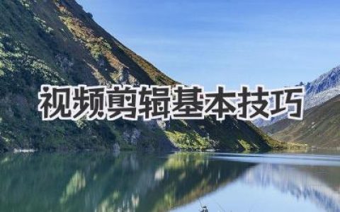 新手必看！掌握这些视频剪辑基本技巧，让你的片子脱胎换骨