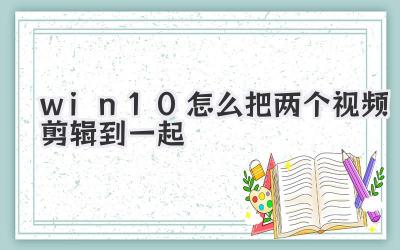 win10怎么把两个视频剪辑到一起