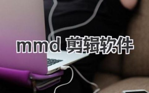 MMD剪辑软件怎么选？从入门到封神，老手带你趟平所有坑