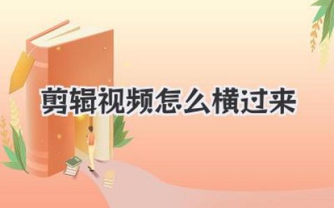 搞定！剪辑视频怎么横过来，从手机到电脑全方位指南