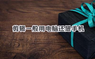 剪辑一般用电脑还是手机