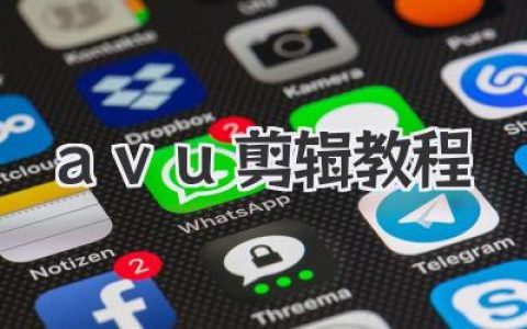 avu剪辑教程：从零基础入门到精通，手机也能剪大片！