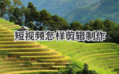 短视频怎样剪辑制作
