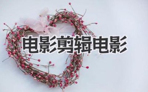 揭秘电影剪辑电影的魔力：从素材到神作的艺术之旅