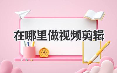 在哪里做视频剪辑