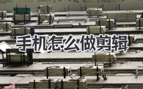 手机怎么做剪辑？大神私藏技巧，从入门到精通全攻略！