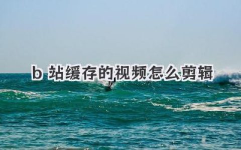 B站缓存的视频怎么剪辑？学会这几招，小白也能秒变大神！