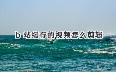 b站缓存的视频怎么剪辑