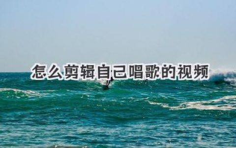 新手必看！怎么剪辑自己唱歌的视频？从音轨到画面全攻略