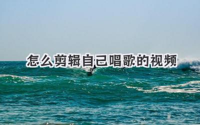 怎么剪辑自己唱歌的视频