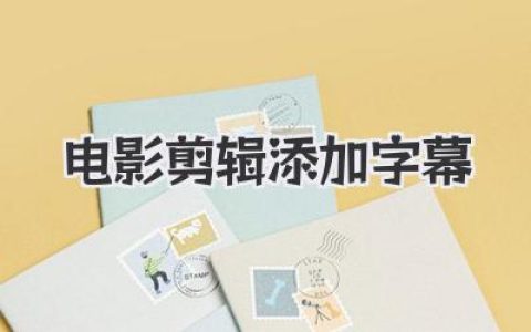 电影剪辑添加字幕的艺术：不只是打字，更是二次创作的灵魂！