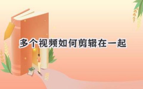 多个视频如何剪辑在一起？从素材到成片，一步步教你！