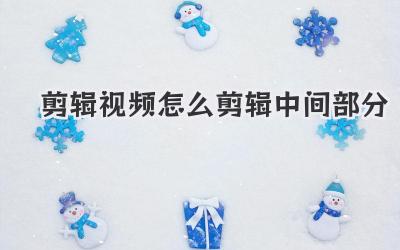 剪辑视频怎么剪辑中间部分