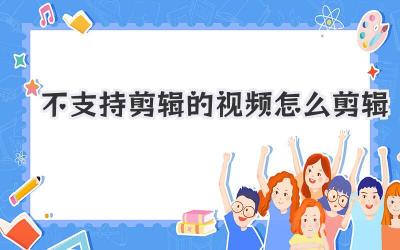 不支持剪辑的视频怎么剪辑
