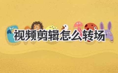 视频剪辑怎么转场才自然？超全干货，告别生硬切换