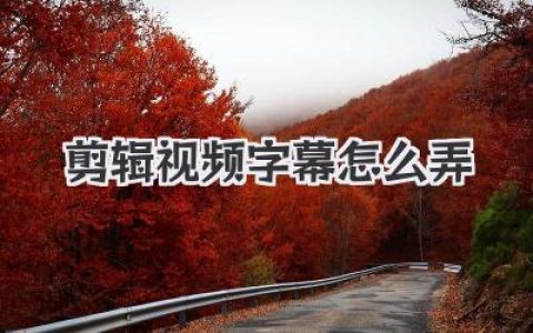 剪辑视频字幕怎么弄？保姆级教程来了，三大方法让你告别手打！