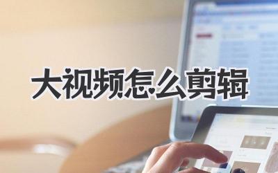 大视频怎么剪辑