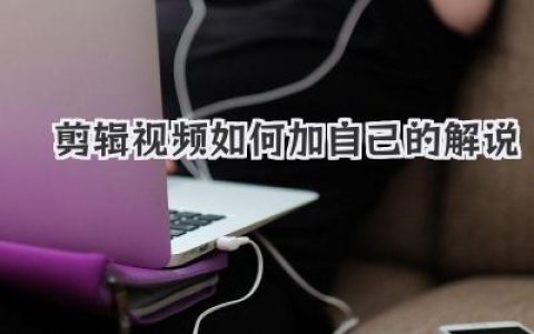 剪辑视频如何加自己的解说？小白入门到高手进阶保姆级教程