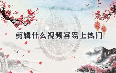 剪辑什么视频容易上热门