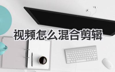 视频怎么混合剪辑