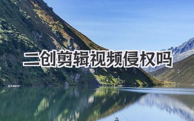二创剪辑视频侵权吗