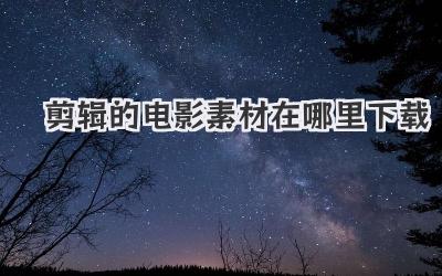 剪辑的电影素材在哪里下载