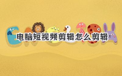 电脑短视频剪辑怎么剪辑