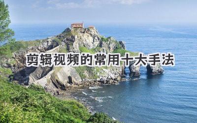 剪辑视频的常用十大手法