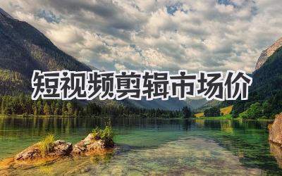 短视频剪辑市场价