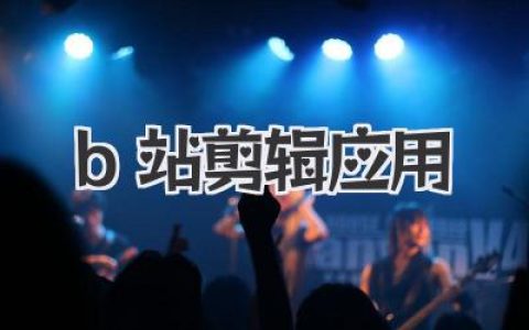 B站剪辑应用深度体验：UP主都在用的免费神器真的好用吗？