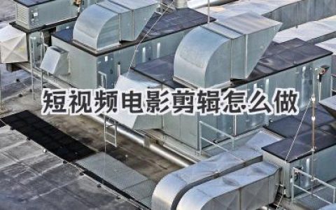 新手必看：爆款短视频电影剪辑怎么做？保姆级教程来了！