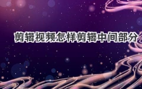 剪辑视频怎样剪辑中间部分？高手教你如何无痕删除废话