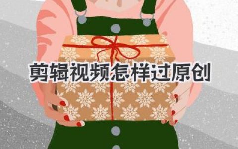 剪辑视频怎样过原创？大佬血泪总结，告别搬运标签的终极秘籍！