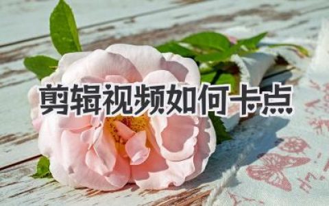 剪辑视频如何卡点？从入门到封神的节奏感独家秘籍