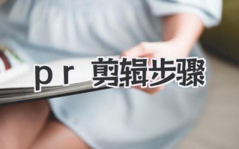 PR剪辑步骤从入门到精通，新手必看保姆级教程