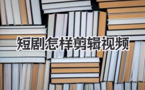 短剧怎样剪辑视频？揭秘爆款节奏感与情绪钩子的核心技巧