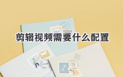 剪辑视频需要什么配置