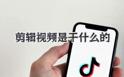 剪辑视频是干什么的？揭秘从素材到爆款大片的魔法艺术