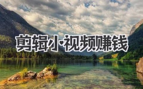 剪辑小视频赚钱全攻略：从新手接单到稳定月入过万的秘密