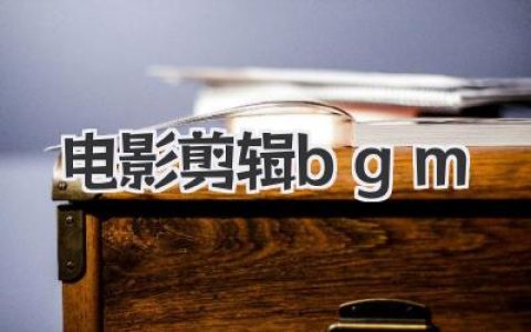 电影剪辑BGM怎么选？大神级私藏选曲秘籍与灵感库！