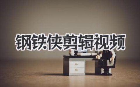 钢铁侠剪辑视频：十年一梦，爱你三千遍的终极盘点