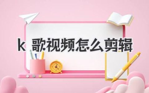 K歌视频怎么剪辑才能封神？超详细保姆级教程，让你告别KTV黑历史！